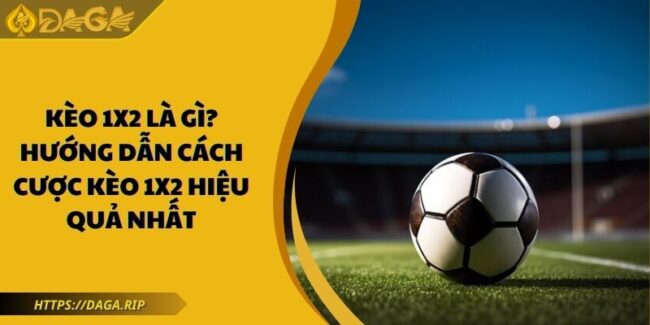 Kèo 1x2 Là Gì? Hướng Dẫn Cách Cược Kèo 1x2 Hiệu Quả Nhất 4 kèo 1×2