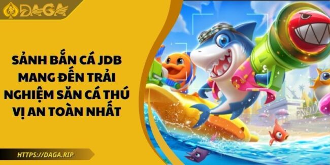 Sảnh Bắn Cá JDB Mang Đến Trải Nghiệm Săn Cá Thú Vị An Toàn 5 Bắn cá JDB