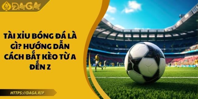 Tài Xỉu Bóng Đá Là Gì? Hướng Dẫn Cách Bắt Kèo Từ A Đến Z 1 tài xỉu bóng đá DAGA